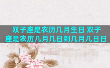双子座是农历几月生日 双子座是农历几月几日到几月几日日